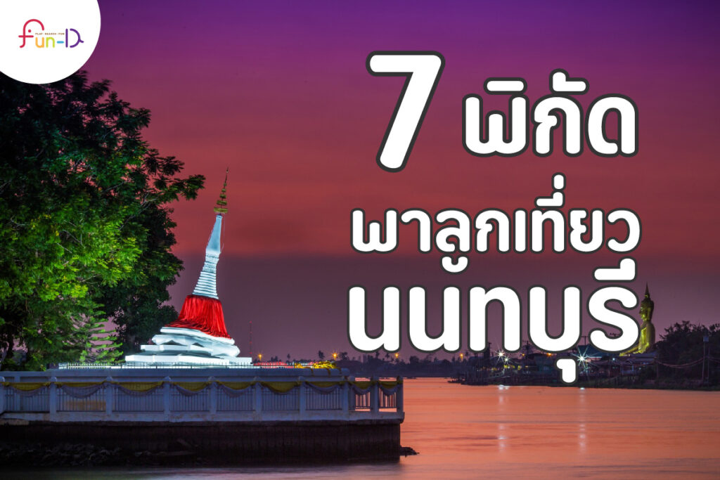 7 พิกัด พาลูกเที่ยวนนทบุรี